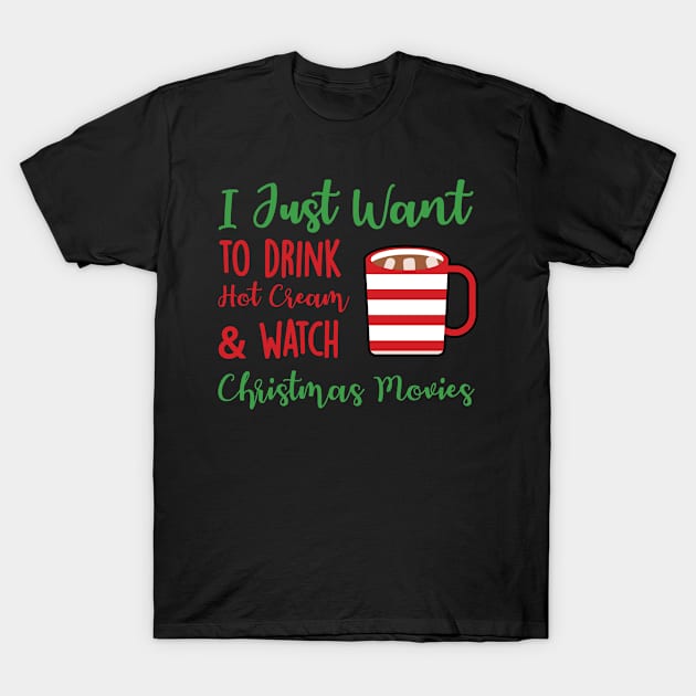 Hot Cocoa I Just Want to Drink Hot Cream and Watch Christmas Movies T-Shirt by StacysCellar